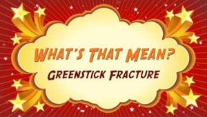 Thumbnail image for "Greenstick Fracture: What's That Mean?"